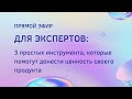 Эфир для экспертов: 3 простых инструмента, которые помогут донести ценность своего продукта