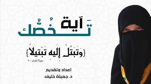 د. جميلة خليف - آية تخصك - وتبتل إليه تبتيلاً - سورة المزمل، آية ٨