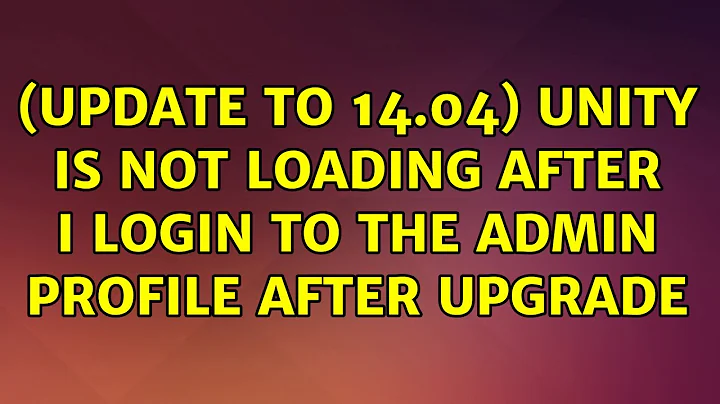 Ubuntu: (update to 14.04) unity is not loading after I login to the admin profile after upgrade