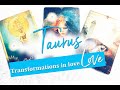 TAURUS - TRANSFORMATIONS IN LOVE