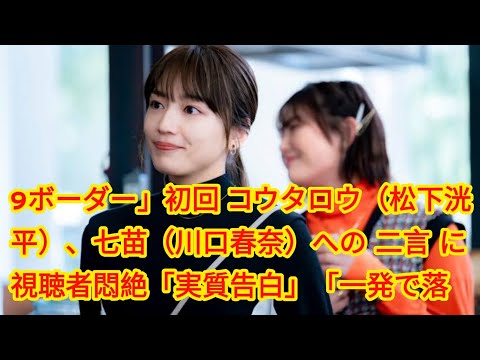 9ボーダー」初回 コウタロウ（松下洸平）、七苗（川口春奈）への“二言”に視聴者悶絶「実質告白」「一発で落ちる」