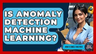 Is Anomaly Detection Machine Learning? - How It Comes Together