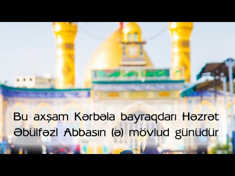 Bu axşam (4 Şəbana) Kərbəla bayraqdarı Həzrət Əbülfəzl Abbasın (ə) mövlud günüdür