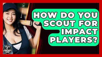 How Do You Scout For Impact Players? - Go-To Cricket Guide
