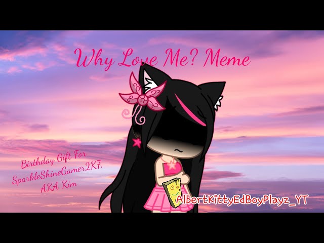 Why Love Me? Meme [Gacha Club] (SparkleShineGamer2K7's Birthday