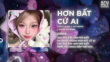 Hơn Bất Cứ Ai Remix - Châu Dương | Sao Giờ Đây Anh Mới Biết, Em Quan Trọng Hơn Bất Cứ Ai Remix