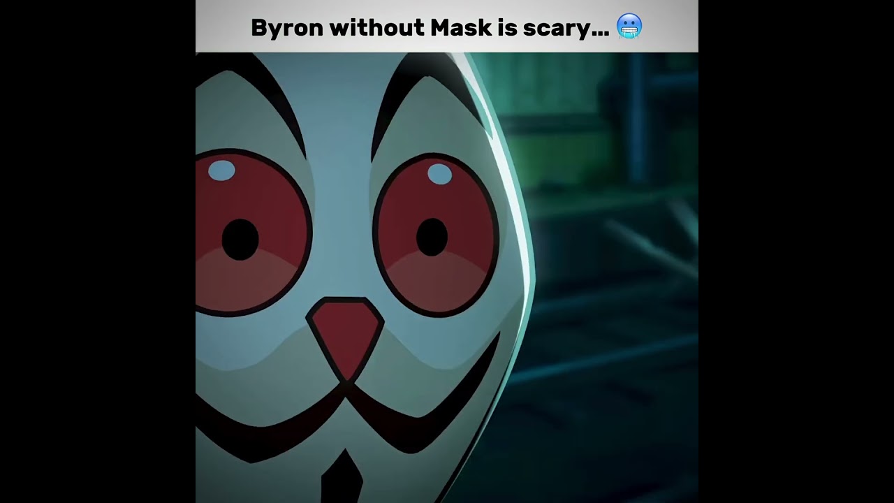 Byron face is scary without mask