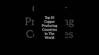 Top 10 copper producing countries in the world