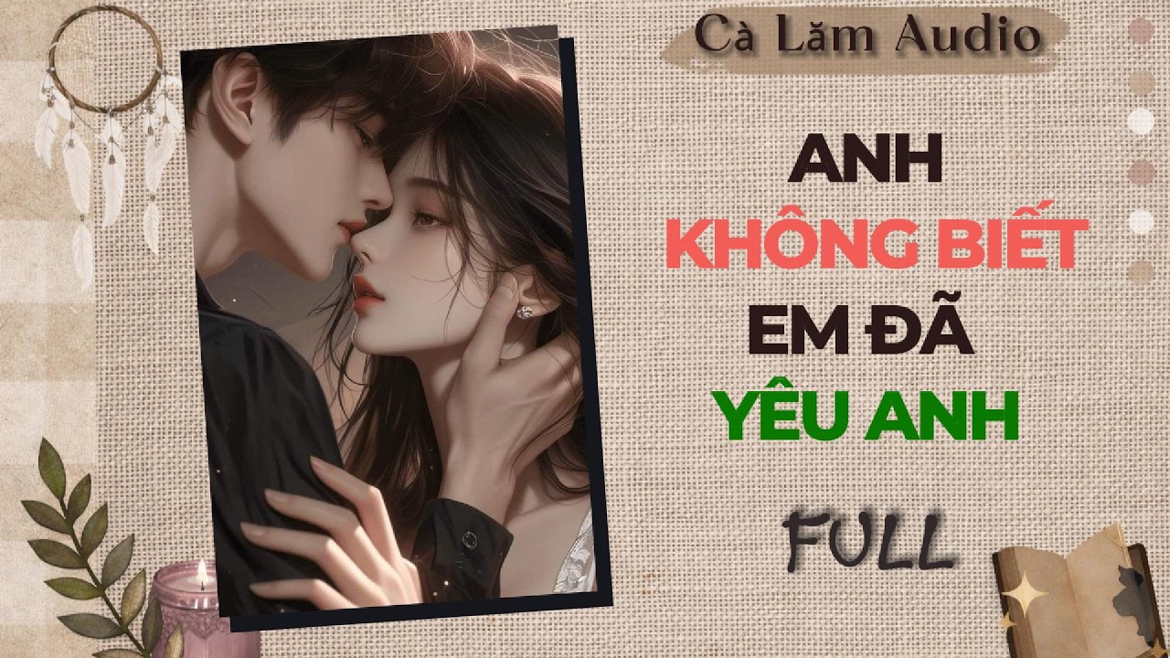 Truyện Audio | ANH KHÔNG BIẾT EM ĐÃ YÊU ANH | Cà Lăm Audio