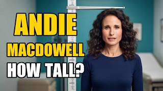 Andie MacDowell Height How Tall Is Andie MacDowell