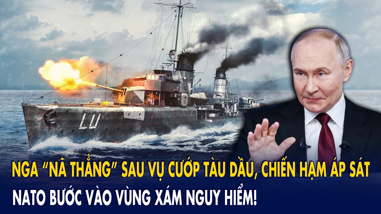 Nga “nã thẳng” sau vụ cướp tàu dầu, chiến hạm áp sát: NATO bước vào vùng xám nguy hiểm!