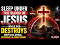 Sleep Under the Blood of Jesus While God Destroys Every Evil Attack, Witchcraft & Curse Tonight