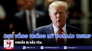 Cựu Tổng thống Mỹ Donald Trump chuẩn bị hầu tòa - VNews