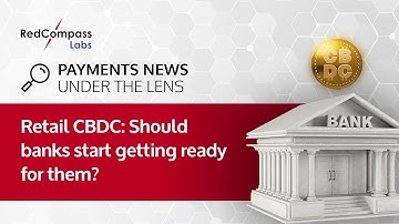 Retail CBDC: Should banks start getting ready for them? | Payment News Under the Lens - EP 6
