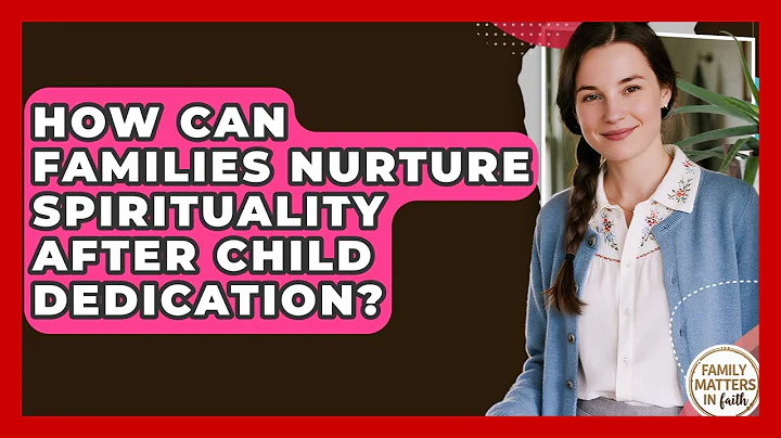 How Can Families Nurture Spirituality After Child Dedication? - Family Matters in Faith