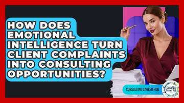 How Does Emotional Intelligence Turn Client Complaints Into Consulting Opportunities?
