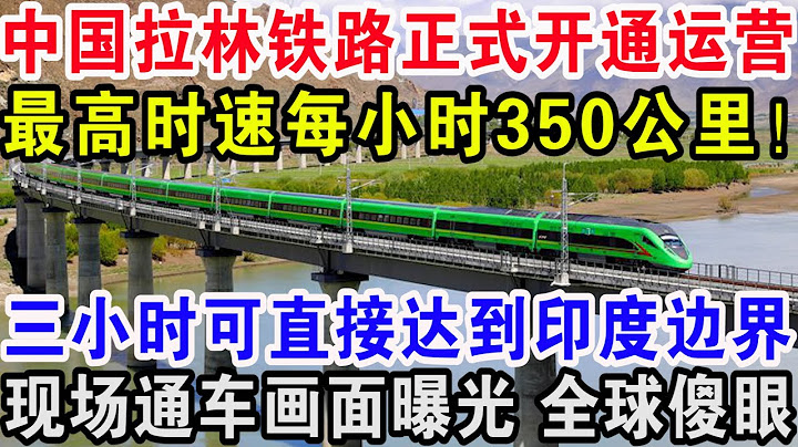 中国拉林铁路正式开通运营，最高时速每小时350公里！三小时可直接达到印度边界，现场通车画面曝光全球傻眼 - 天天要闻