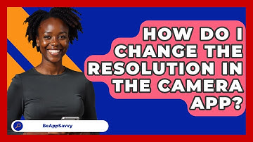 How Do I Change The Resolution In The Camera App? - Be App Savvy