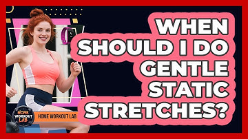 When Should I Do Gentle Static Stretches?