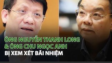 Ông Nguyễn Thanh Long, Chu Ngọc Anh bị xem xét bãi nhiệm| VTC14