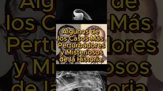 Algunos de los Casos Más Perturbadores y Misteriosos de la Historia.