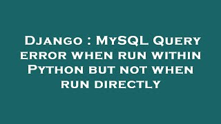 Django : MySQL Query error when run within Python but not when run directly