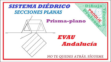Diédrico. EVAU ANDALUCÍA  1.- SECCIÓN PRISMA TRIANGULAR  CON PLANO OBLICUO. Dibujo técnico