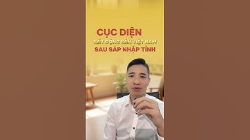 Cục diện BĐS Việt Nam sẽ chuyển biến thế nào sau sáp nhập tỉnh?