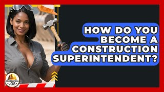 How Do You Become a Construction Superintendent? | Construction Jobs