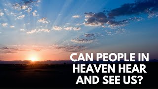Can People in Heaven Hear and See Us?