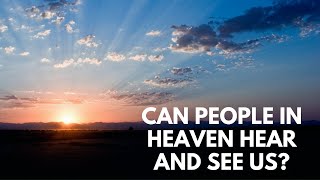 Can People in Heaven Hear and See Us