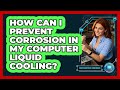 How Can I Prevent Corrosion In My Computer Liquid Cooling? - Your Computer Companion