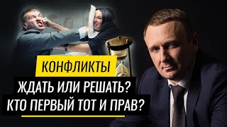 Конфликты. Ждать или решать? Кто первый тот и прав? Как стать эффективным руководителем? Часть 6.