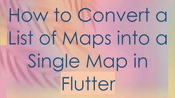 How to Convert a List of Maps into a Single Map in Flutter