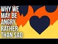 Why we may be angry rather than sad