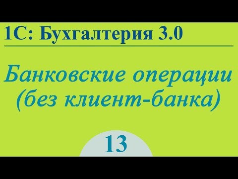 Урок 13. Банковские операции (без клиент-банка) в 1С:Бухгалтерия 3.0