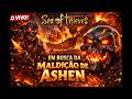 🏴‍☠️ EM BUSCA DA MALDIÇÃO ASHEN!🔥(Será que hoje vem?) - SEA OF THIEVES