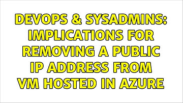 DevOps & SysAdmins: Implications for removing a public IP address from VM hosted in Azure