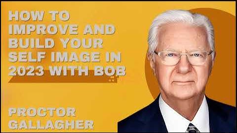 How To Improve And Build Your Self Image In 2023 With Bob  - Proctor Gallagher