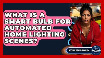 What Is A Smart Bulb For Automated Home Lighting Scenes? - NextGen Viewing and Audio