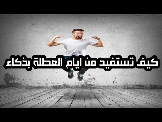 كيف تستفيد من ايام العطلة بذكاء ؟😜