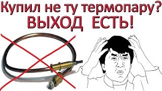 Купили не ту термопару? Есть ВЫХОД!!! Купили не ту термопару? Есть ВЫХОД!!!