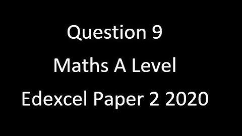 Question 9 Edexcel A Level Maths Paper 2 2020