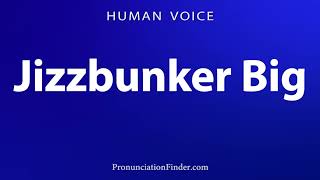How To Pronounce Jizzbunker Big
