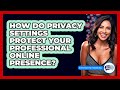 How Do Privacy Settings Protect Your Professional Online Presence? - Everyday-Networking