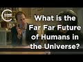 Nick Bostrom - What is the Far Far Future of Humans in the Universe?