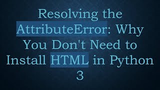 Resolving the AttributeError: Why You Don't Need to Install HTML in Python 3