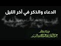الدعاء والذكر في آخر الليل الشيخ عبدالرزاق البدر حفظه الله الدعاء والذكر في آخر الليل الشيخ عبدالرزاق البدر حفظه الله