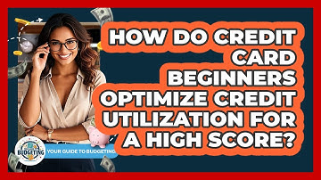 How Do Credit Card Beginners Optimize Credit Utilization For A High Score? - Your Guide to Budgeting