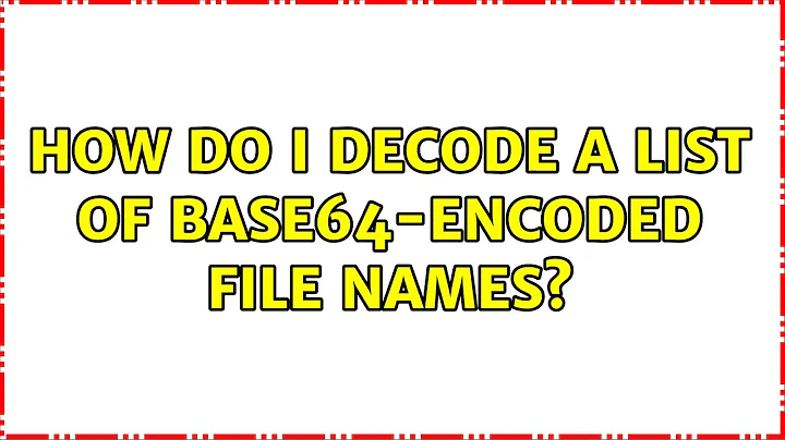 How do I decode a list of base64-encoded file names? (2 Solutions!!)